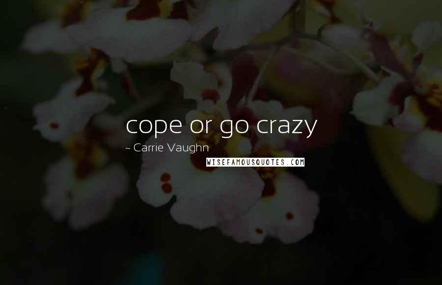 Carrie Vaughn Quotes: cope or go crazy
