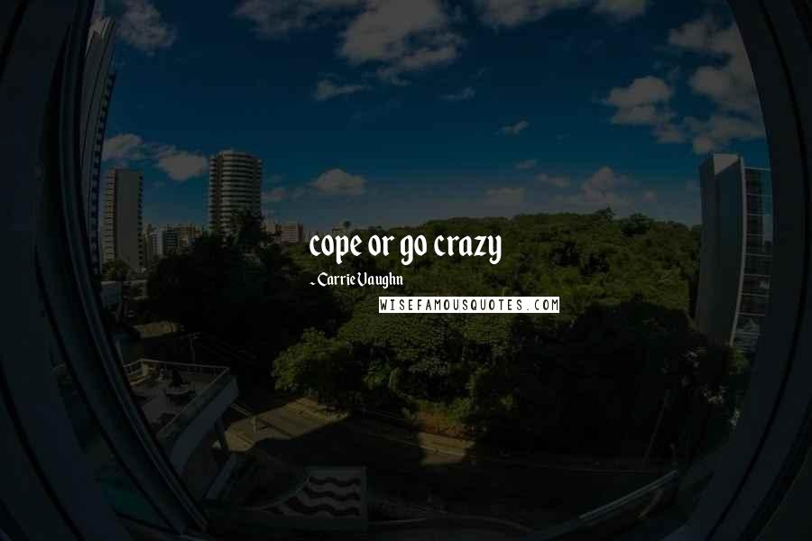 Carrie Vaughn Quotes: cope or go crazy