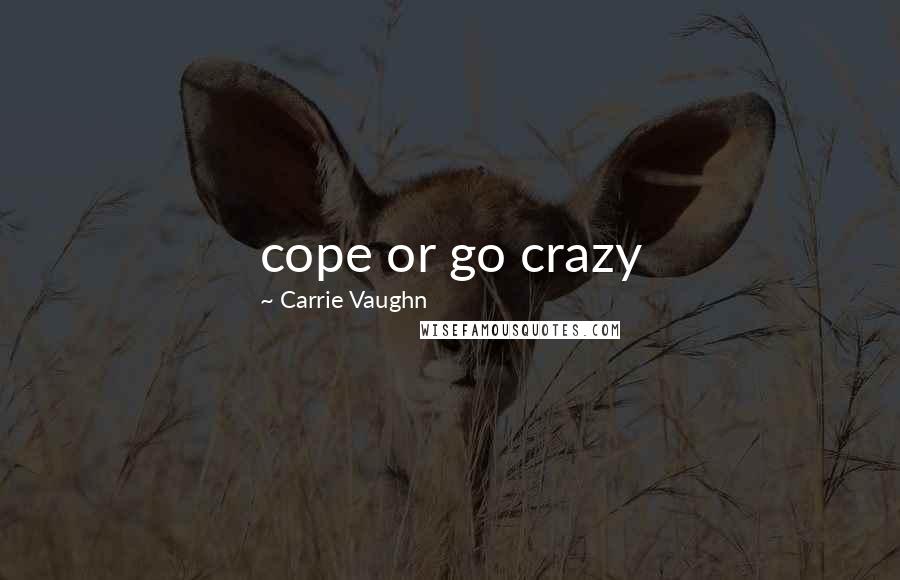 Carrie Vaughn Quotes: cope or go crazy