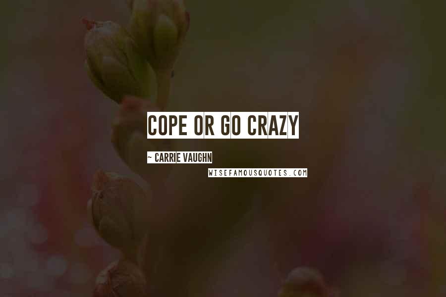 Carrie Vaughn Quotes: cope or go crazy