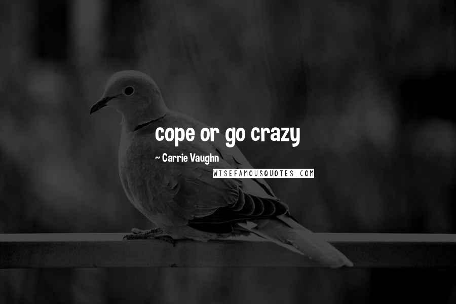 Carrie Vaughn Quotes: cope or go crazy