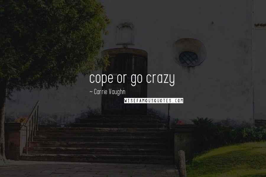 Carrie Vaughn Quotes: cope or go crazy