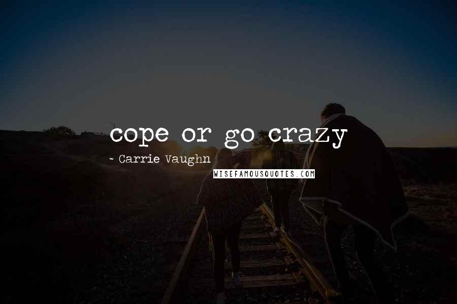 Carrie Vaughn Quotes: cope or go crazy