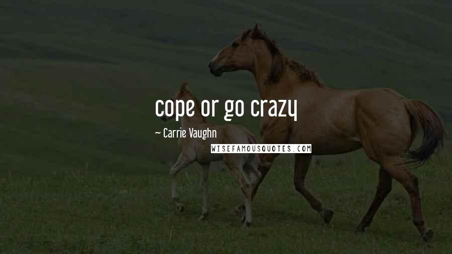 Carrie Vaughn Quotes: cope or go crazy