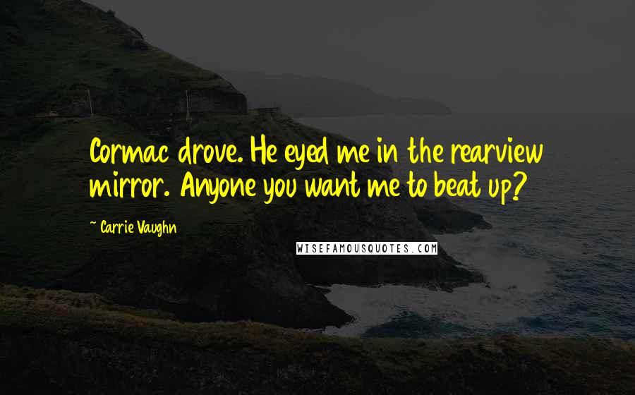 Carrie Vaughn Quotes: Cormac drove. He eyed me in the rearview mirror. Anyone you want me to beat up?