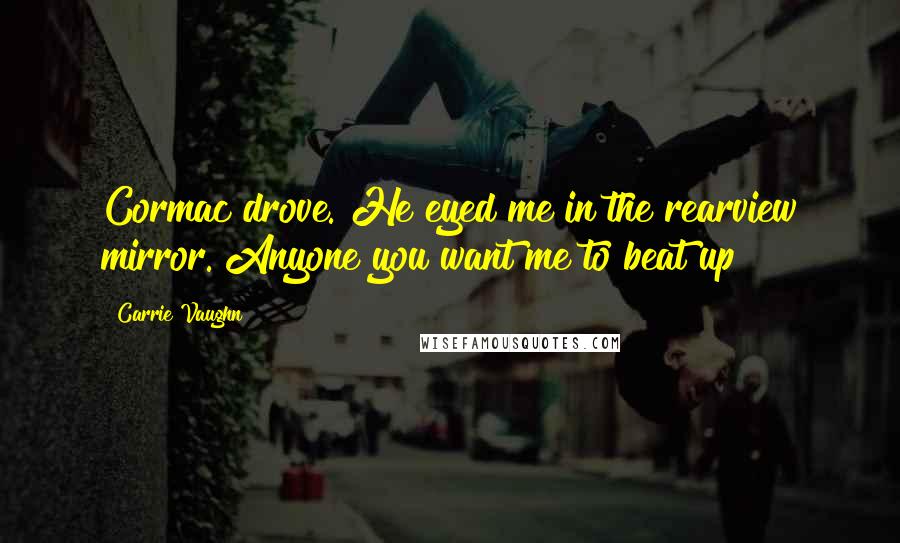 Carrie Vaughn Quotes: Cormac drove. He eyed me in the rearview mirror. Anyone you want me to beat up?