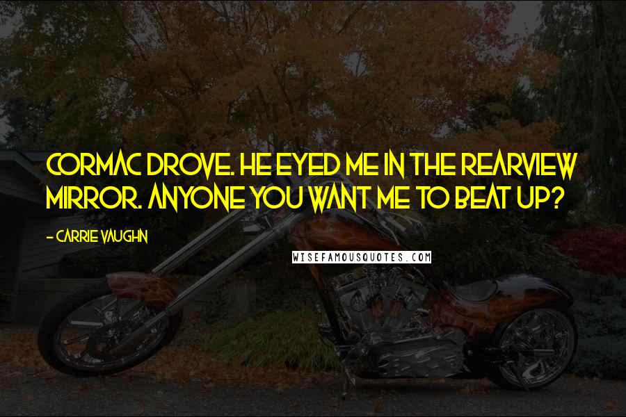 Carrie Vaughn Quotes: Cormac drove. He eyed me in the rearview mirror. Anyone you want me to beat up?