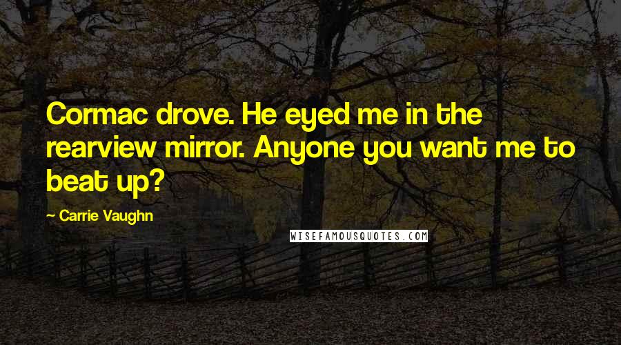 Carrie Vaughn Quotes: Cormac drove. He eyed me in the rearview mirror. Anyone you want me to beat up?