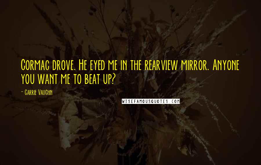 Carrie Vaughn Quotes: Cormac drove. He eyed me in the rearview mirror. Anyone you want me to beat up?