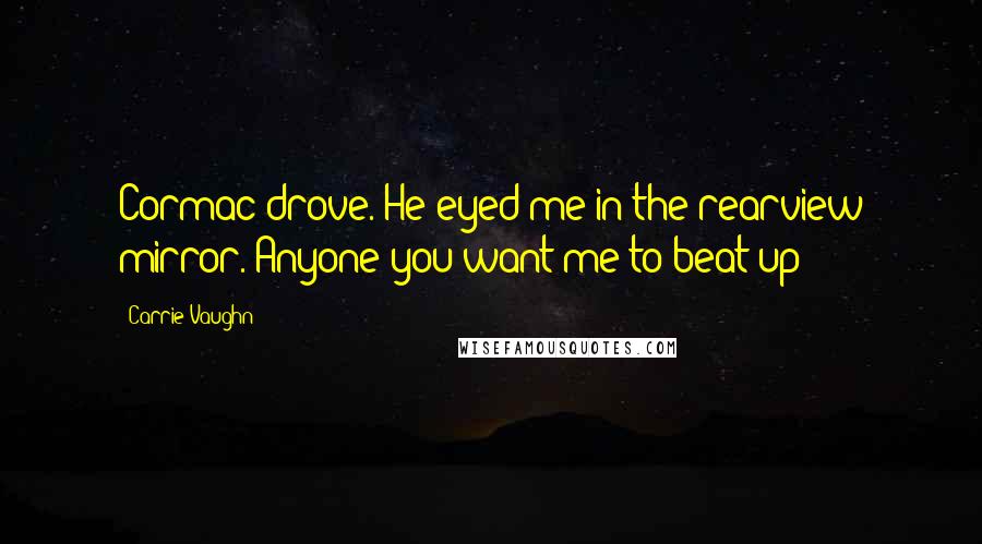 Carrie Vaughn Quotes: Cormac drove. He eyed me in the rearview mirror. Anyone you want me to beat up?