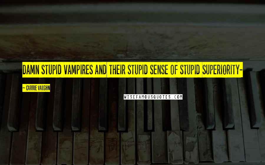 Carrie Vaughn Quotes: Damn stupid vampires and their stupid sense of stupid superiority-