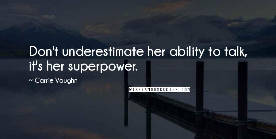 Carrie Vaughn Quotes: Don't underestimate her ability to talk, it's her superpower.