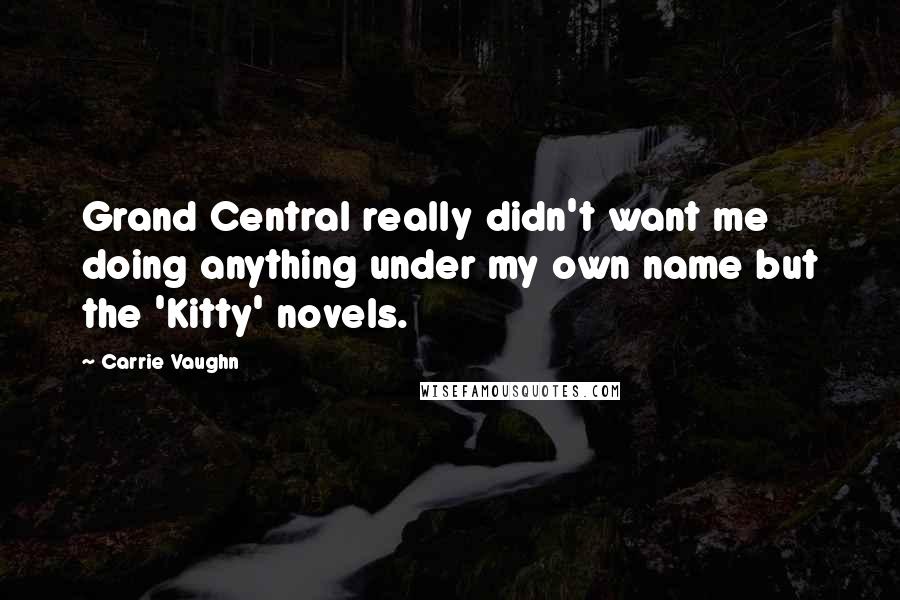 Carrie Vaughn Quotes: Grand Central really didn't want me doing anything under my own name but the 'Kitty' novels.