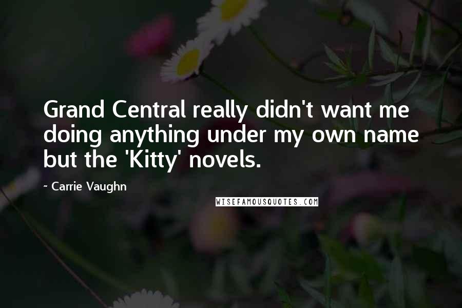 Carrie Vaughn Quotes: Grand Central really didn't want me doing anything under my own name but the 'Kitty' novels.