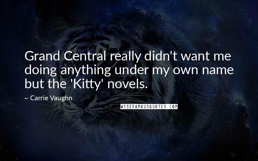 Carrie Vaughn Quotes: Grand Central really didn't want me doing anything under my own name but the 'Kitty' novels.