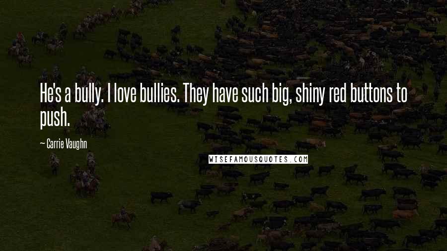 Carrie Vaughn Quotes: He's a bully. I love bullies. They have such big, shiny red buttons to push.
