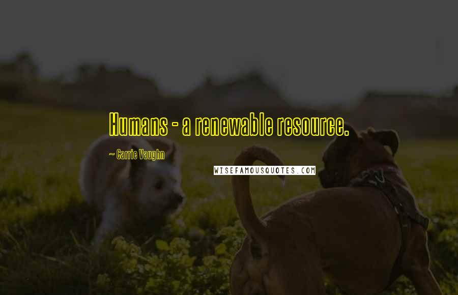 Carrie Vaughn Quotes: Humans - a renewable resource.