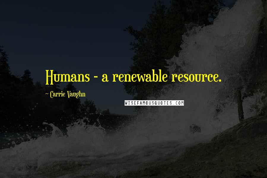 Carrie Vaughn Quotes: Humans - a renewable resource.