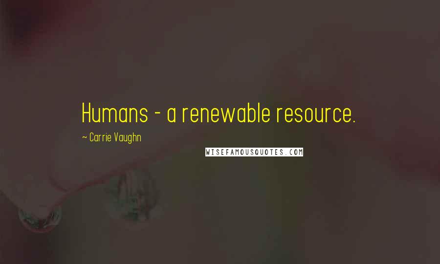 Carrie Vaughn Quotes: Humans - a renewable resource.