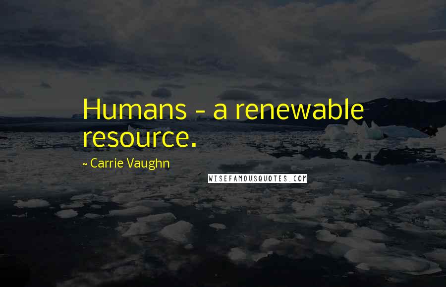 Carrie Vaughn Quotes: Humans - a renewable resource.