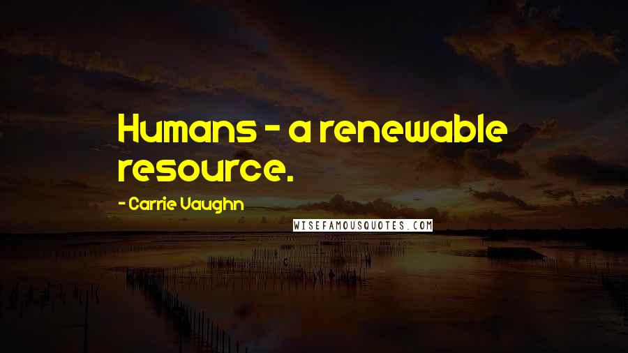Carrie Vaughn Quotes: Humans - a renewable resource.
