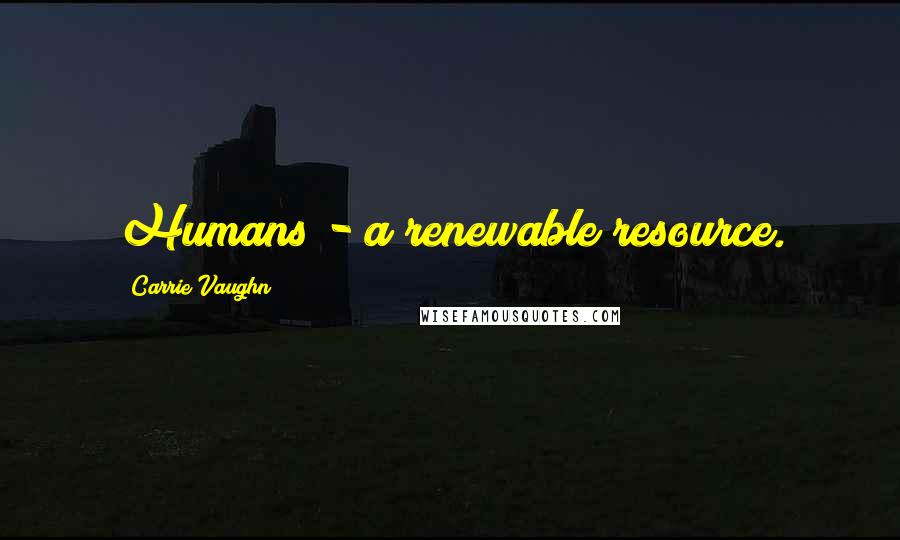 Carrie Vaughn Quotes: Humans - a renewable resource.