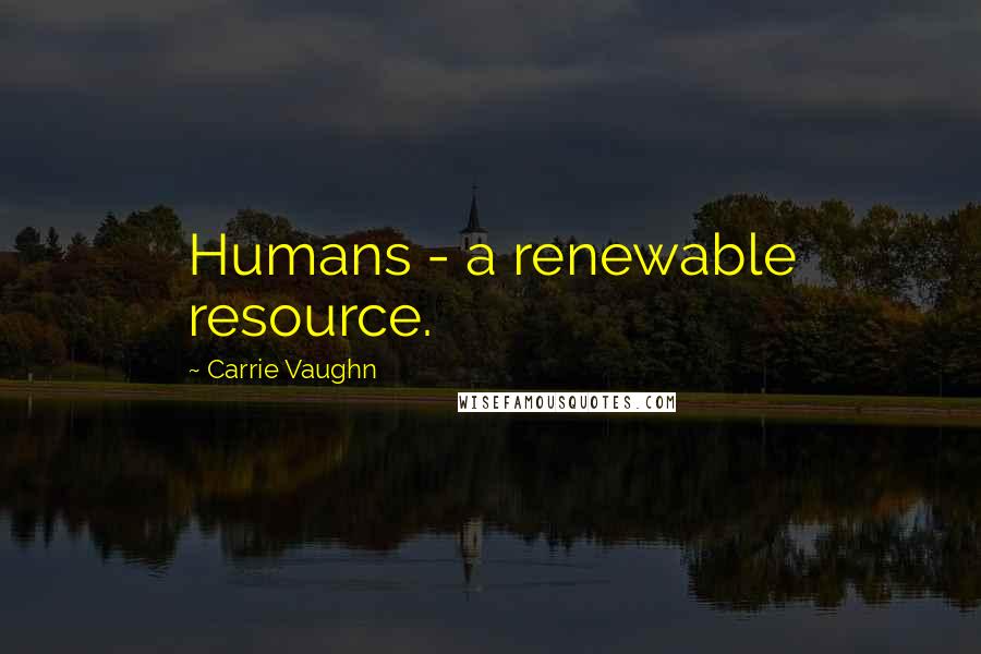 Carrie Vaughn Quotes: Humans - a renewable resource.