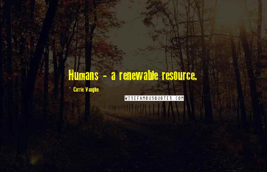 Carrie Vaughn Quotes: Humans - a renewable resource.