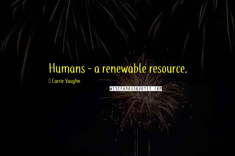 Carrie Vaughn Quotes: Humans - a renewable resource.