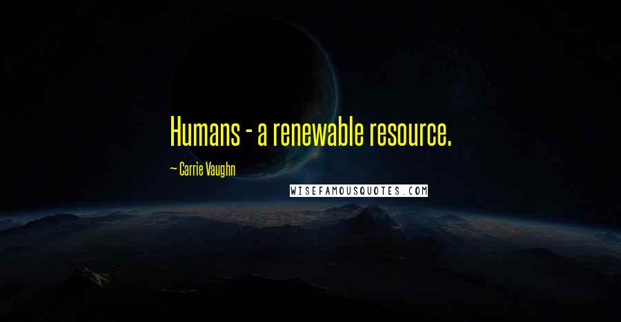 Carrie Vaughn Quotes: Humans - a renewable resource.