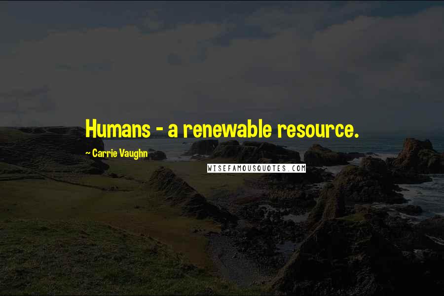 Carrie Vaughn Quotes: Humans - a renewable resource.