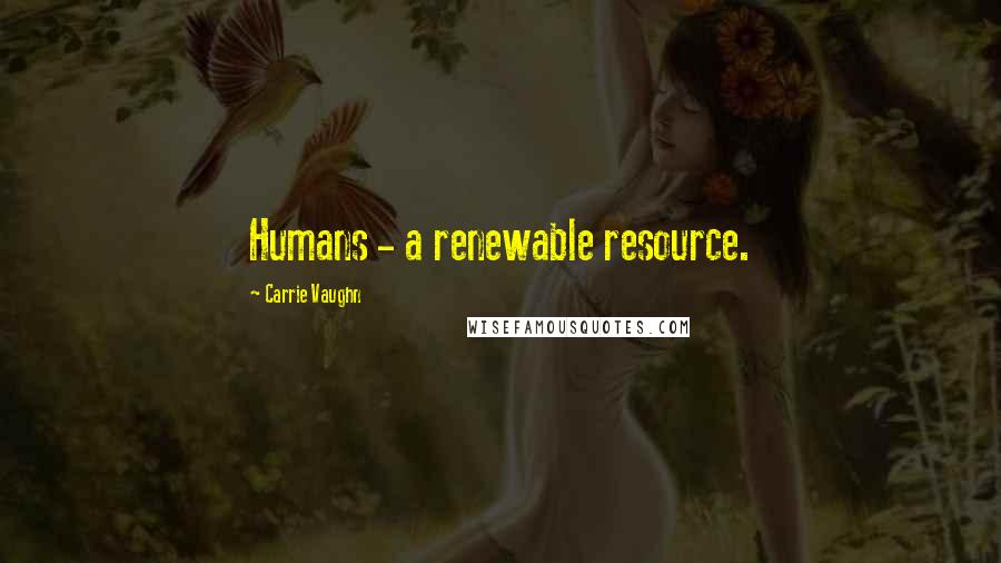 Carrie Vaughn Quotes: Humans - a renewable resource.