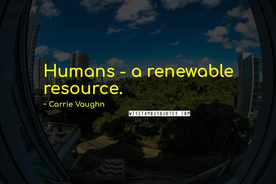 Carrie Vaughn Quotes: Humans - a renewable resource.