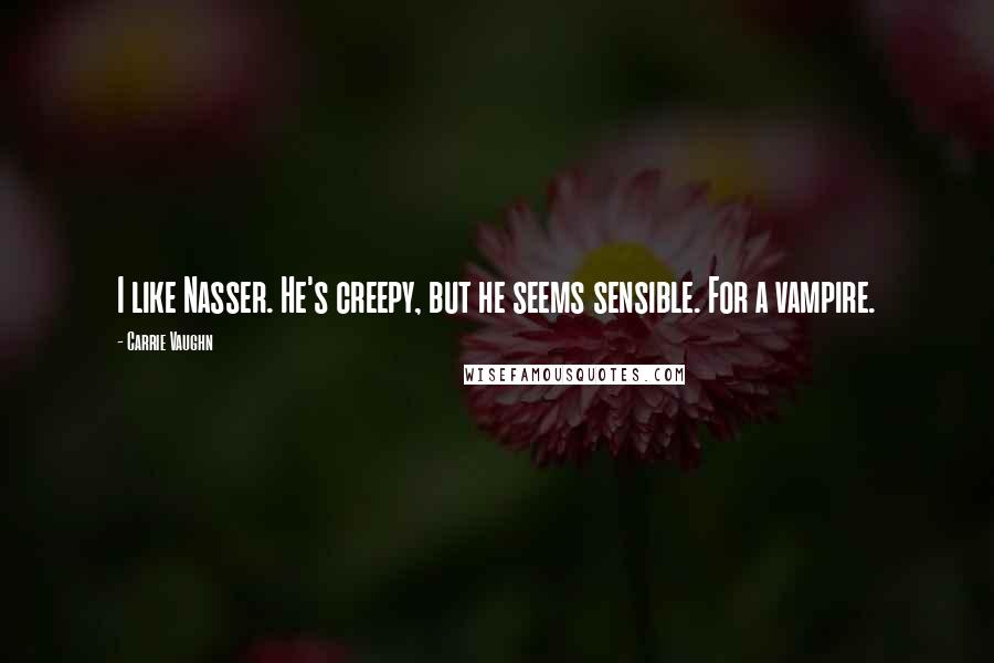 Carrie Vaughn Quotes: I like Nasser. He's creepy, but he seems sensible. For a vampire.