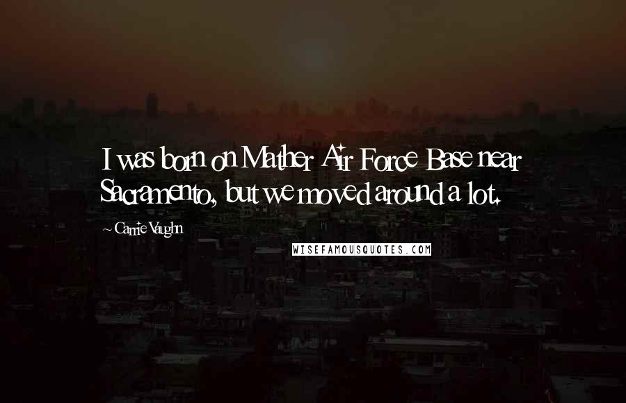Carrie Vaughn Quotes: I was born on Mather Air Force Base near Sacramento, but we moved around a lot.