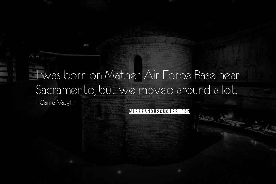 Carrie Vaughn Quotes: I was born on Mather Air Force Base near Sacramento, but we moved around a lot.