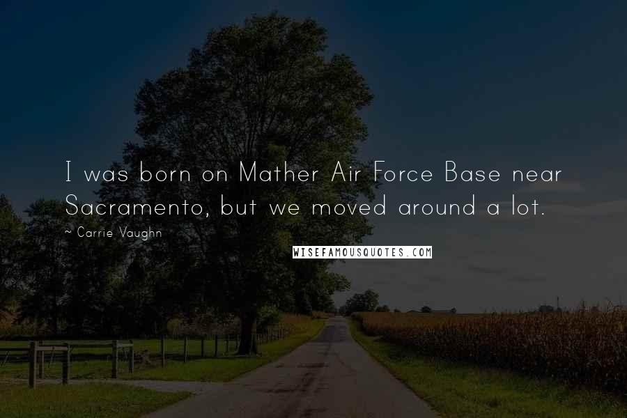 Carrie Vaughn Quotes: I was born on Mather Air Force Base near Sacramento, but we moved around a lot.