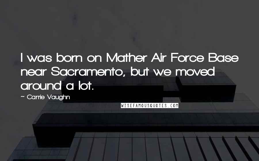 Carrie Vaughn Quotes: I was born on Mather Air Force Base near Sacramento, but we moved around a lot.
