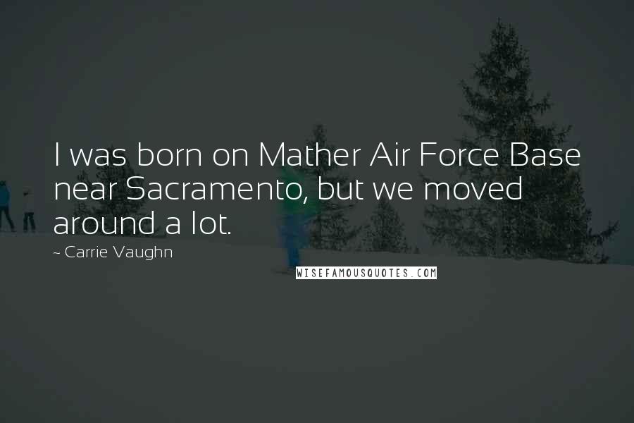 Carrie Vaughn Quotes: I was born on Mather Air Force Base near Sacramento, but we moved around a lot.