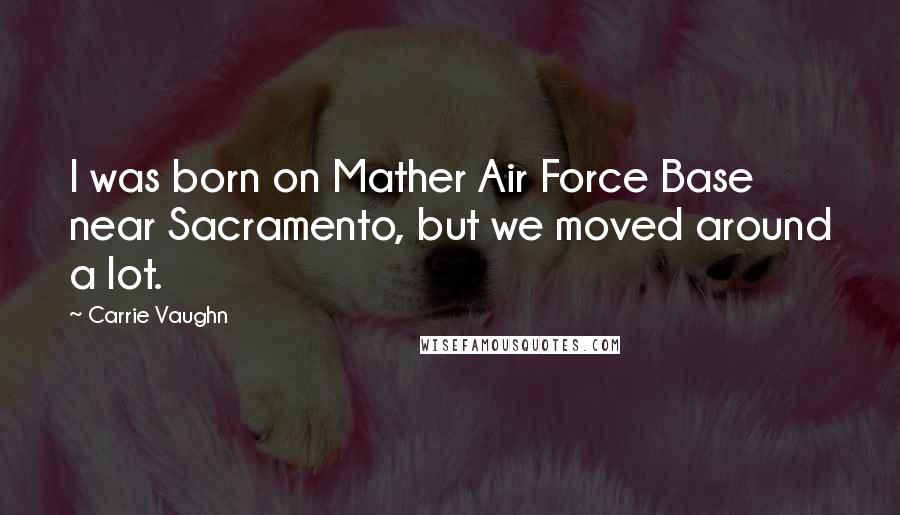 Carrie Vaughn Quotes: I was born on Mather Air Force Base near Sacramento, but we moved around a lot.