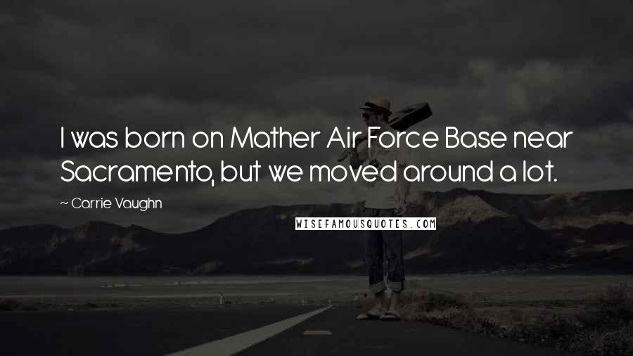 Carrie Vaughn Quotes: I was born on Mather Air Force Base near Sacramento, but we moved around a lot.