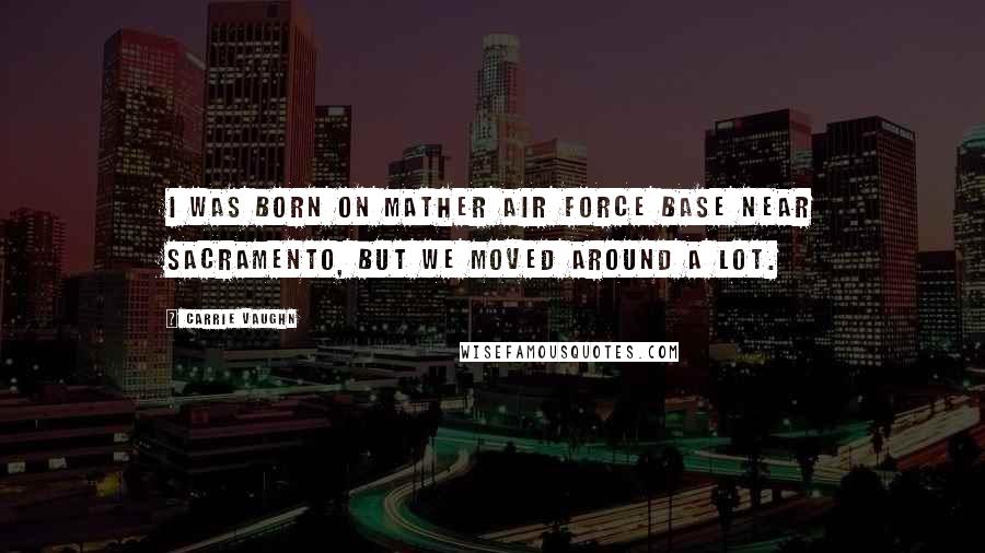 Carrie Vaughn Quotes: I was born on Mather Air Force Base near Sacramento, but we moved around a lot.