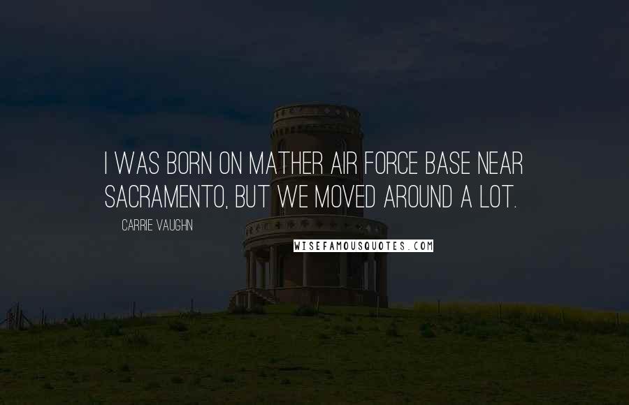 Carrie Vaughn Quotes: I was born on Mather Air Force Base near Sacramento, but we moved around a lot.