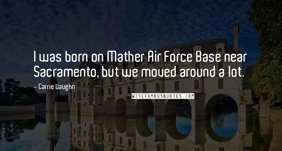 Carrie Vaughn Quotes: I was born on Mather Air Force Base near Sacramento, but we moved around a lot.