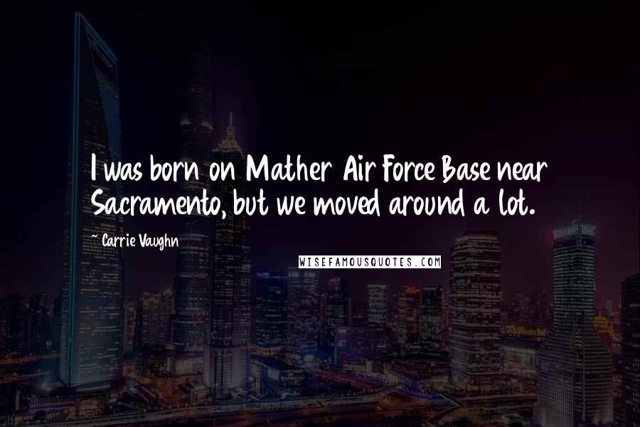 Carrie Vaughn Quotes: I was born on Mather Air Force Base near Sacramento, but we moved around a lot.