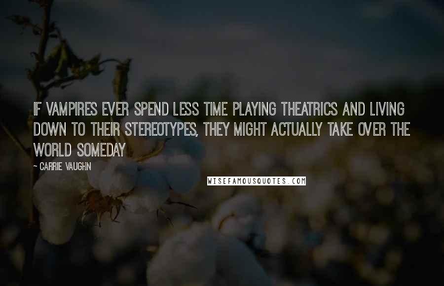 Carrie Vaughn Quotes: If vampires ever spend less time playing theatrics and living down to their stereotypes, they might actually take over the world someday