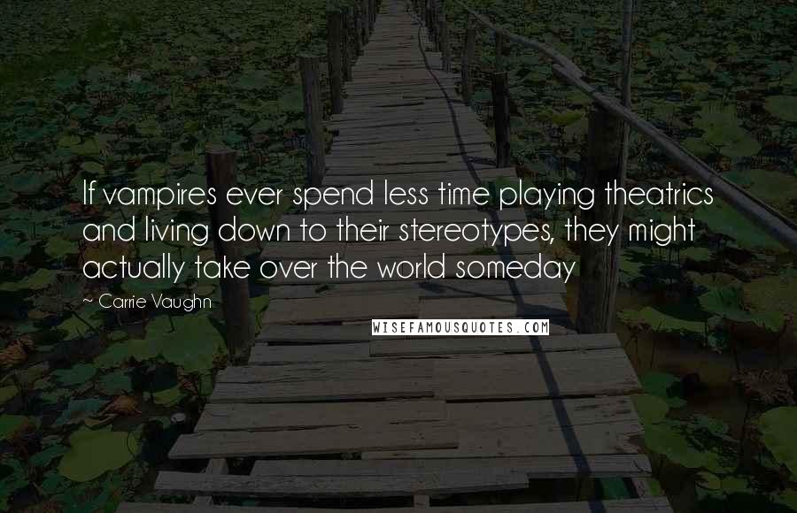 Carrie Vaughn Quotes: If vampires ever spend less time playing theatrics and living down to their stereotypes, they might actually take over the world someday