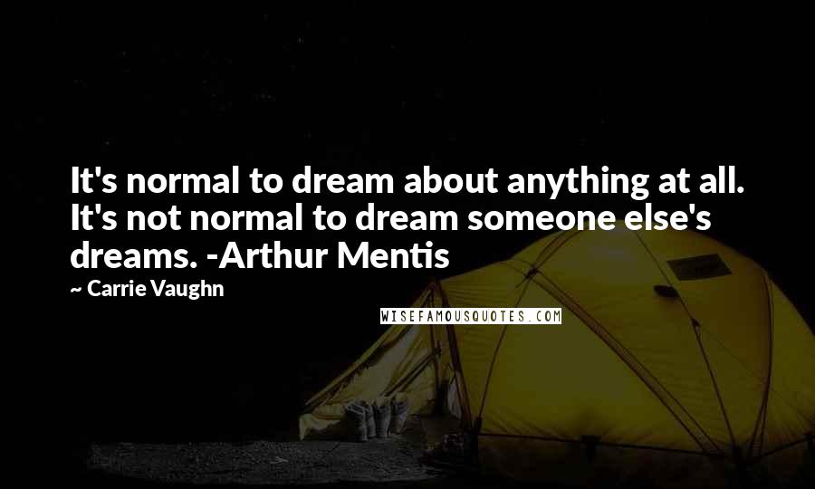 Carrie Vaughn Quotes: It's normal to dream about anything at all. It's not normal to dream someone else's dreams. -Arthur Mentis