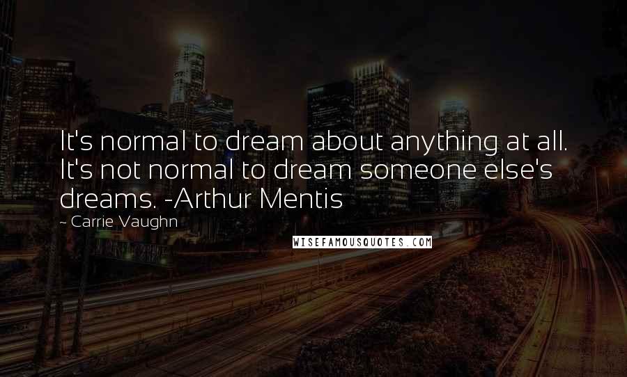 Carrie Vaughn Quotes: It's normal to dream about anything at all. It's not normal to dream someone else's dreams. -Arthur Mentis