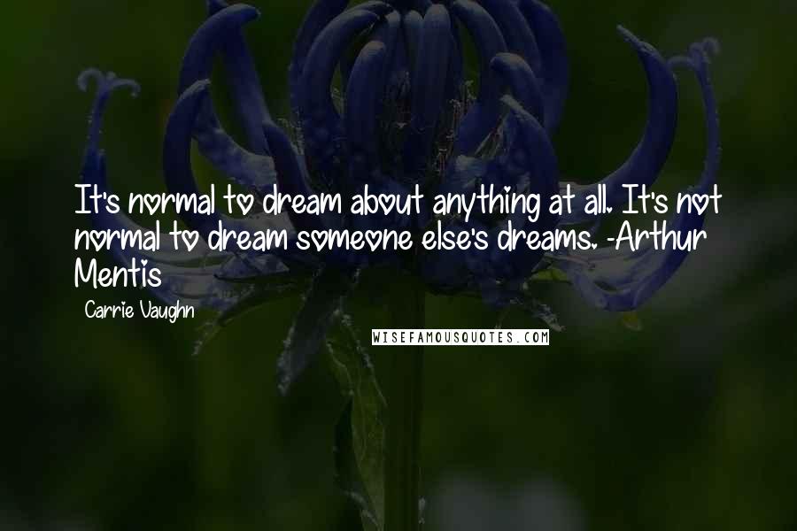 Carrie Vaughn Quotes: It's normal to dream about anything at all. It's not normal to dream someone else's dreams. -Arthur Mentis